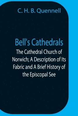 C H B Quennell - Bell'S Cathedrals; The Cathedral Church Of Norwich; A Description Of Its Fabric And A Brief History Of The Episcopal See, Häftad