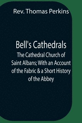 Thomas Perkins - Bell'S Cathedrals; The Cathedral Church Of Saint Albans; With An Account Of The Fabric & A Short History Of The Abbey, Häftad