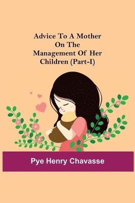 Pye Henry Chavasse - Advice To A Mother On The Management Of Her Children (Part-I), Häftad. Tillgänglighet: Lägg i varukorg