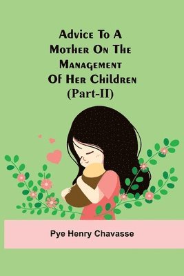 Pye Henry Chavasse - Advice To A Mother On The Management Of Her Children (Part-Ii), Häftad. Tillgänglighet: Lägg i varukorg