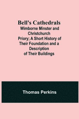 Thomas Perkins - Bell'S Cathedrals; Wimborne Minster And Christchurch Priory; A Short History Of Their Foundation And A Description Of Their Buildings, Häftad