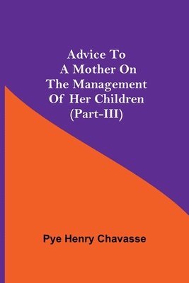 Pye Henry Chavasse - Advice To A Mother On The Management Of Her Children (Part-Iii), Häftad. Tillgänglighet: Lägg i varukorg