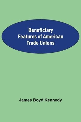 James Boyd Kennedy - Beneficiary Features Of American Trade Unions, Häftad. Tillgänglighet: Lägg i varukorg