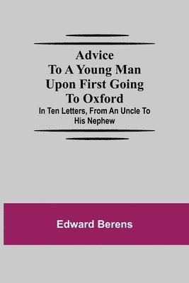 Edward Berens - Advice To A Young Man Upon First Going To Oxford; In Ten Letters, From An Uncle To His Nephew, Häftad