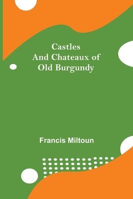 Francis Miltoun - Castles And Chateaux Of Old Burgundy, Häftad