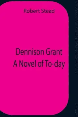 Robert Stead - Dennison Grant A Novel Of To-Day, Häftad. Tillgänglighet: Lägg i varukorg