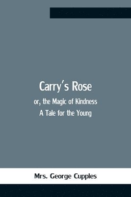 George Cupples - Carry'S Rose; Or, The Magic Of Kindness. A Tale For The Young, Häftad. Tillgänglighet: Lägg i varukorg
