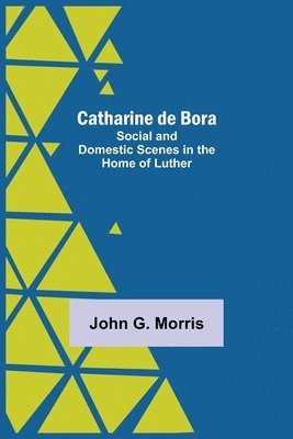 John G Morris - Catharine De Bora; Social And Domestic Scenes In The Home Of Luther, Häftad. Tillgänglighet: Lägg i varukorg