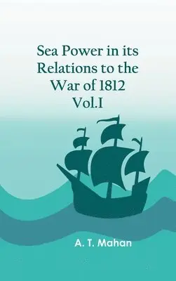 A T Mahan - Sea Power in its Relations to the War of 1812. Vol.I, Inbunden. Tillgänglighet: Lägg i varukorg