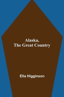 Ella Higginson - Alaska, The Great Country, Häftad