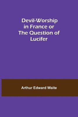 Arthur Edward Waite - Devil-Worship In France Or The Question Of Lucifer, Häftad