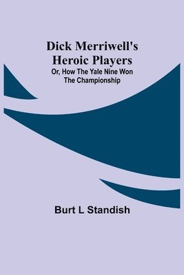 Burt L Standish - Dick Merriwell'S Heroic Players; Or, How The Yale Nine Won The Championship, Häftad