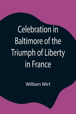 William Wirt - Celebration In Baltimore Of The Triumph Of Liberty In France, Häftad. Tillgänglighet: Lägg i varukorg
