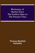 Dictionary Of Battles From The Earliest Date To The Present Time