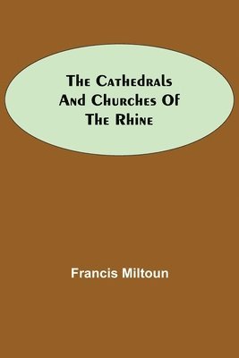 Francis Miltoun - Cathedrals And Churches Of The Rhine, Häftad