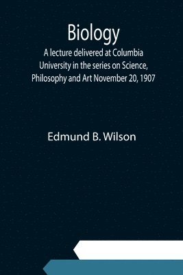 Edmund B Wilson - Biology; A lecture delivered at Columbia University in the series on Science, Philosophy and Art November 20, 1907, Häftad
