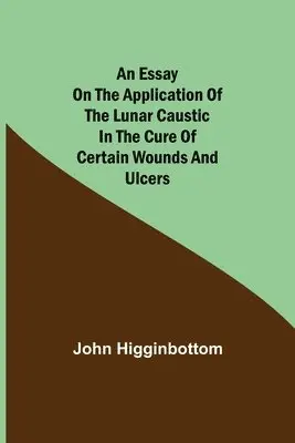 John Higginbottom - Essay On The Application Of The Lunar Caustic In The Cure Of Certain Wounds And Ulcers, Häftad. Tillgänglighet: Lägg i varukorg