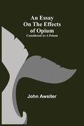 Essay on the Effects of Opium. Considered as a Poison