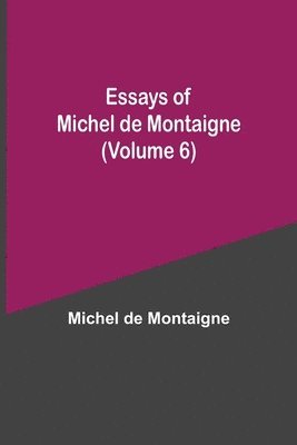 Michel de Montaigne - Essays Of Michel De Montaigne (Volume 6), Häftad