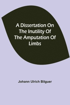 Johann Ulrich Bilguer - dissertation on the inutility of the amputation of limbs, Häftad. Tillgänglighet: Lägg i varukorg