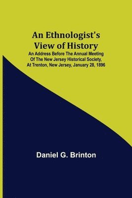 Ethnologist's View of History; An Address Before the Annual Meeting of the New Jersey Historical Society, at Trenton, New Jersey, January 28, 1896