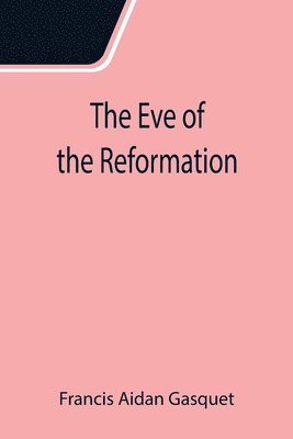 Eve of the Reformation; Studies in the Religious Life and Thought of the English people in the Period Preceding the Rejection of the Roman jurisdiction by Henry VIII