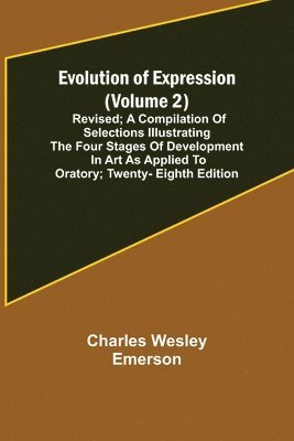 Charles Wesley Emerson - Evolution of Expression (Volume 2); Revised; A Compilation of Selections Illustrating the Four Stages of Development in Art As Applied to Oratory; Twenty-Eighth Edition, Häftad. Tillgänglighet: Lägg i varukorg