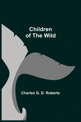 Charles G D Roberts - Children of the Wild, Häftad