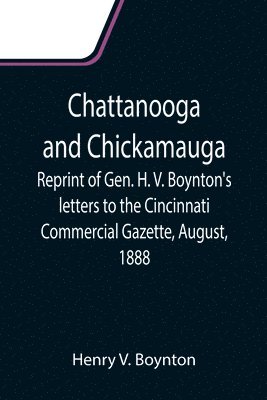Henry V Boynton - Chattanooga and Chickamauga; Reprint of Gen. H. V. Boynton's letters to the Cincinnati Commercial Gazette, August, 1888., Häftad