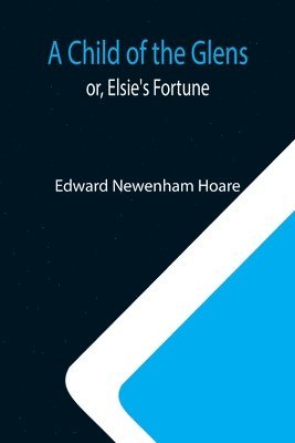 Edward Newenham Hoare - Child of the Glens; or, Elsie's Fortune, Häftad. Tillgänglighet: Lägg i varukorg