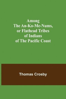 Thomas Crosby - Among the An-ko-me-nums, or Flathead Tribes of Indians of the Pacific Coast, Häftad