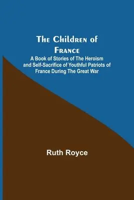 Ruth Royce - Children of France; A Book of Stories of the Heroism and Self-sacrifice of Youthful Patriots of France During the Great War, Häftad. Tillgänglighet: Lägg i varukorg