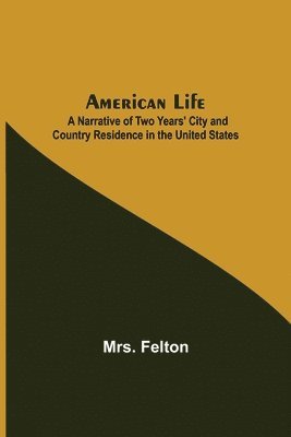 Felton - American Life; A Narrative of Two Years' City and Country Residence in the United States, Häftad