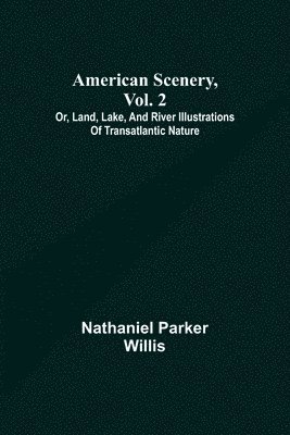 American Scenery, Vol. 2; or, Land, lake, and river illustrations of transatlantic nature