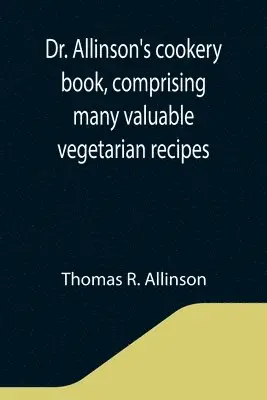 Thomas R Allinson - Dr. Allinson's cookery book, comprising many valuable vegetarian recipes, Häftad. Tillgänglighet: Lägg i varukorg