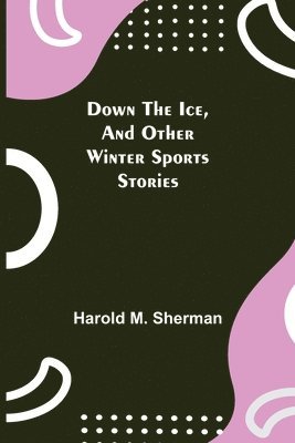 Harold M Sherman - Down the Ice, and Other Winter Sports Stories, Häftad. Tillgänglighet: Lägg i varukorg