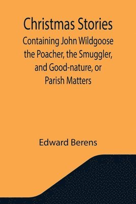 Edward Berens - Christmas Stories; Containing John Wildgoose the Poacher, the Smuggler, and Good-nature, or Parish Matters, Häftad