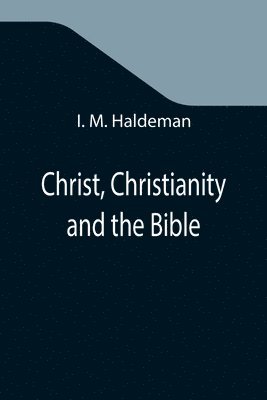 I M Haldeman - Christ, Christianity and the Bible, Häftad. Tillgänglighet: Lägg i varukorg
