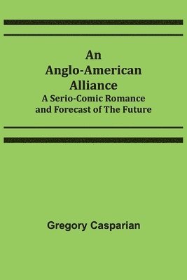 Gregory Casparian - Anglo-American Alliance; A Serio-Comic Romance and Forecast of the Future, Häftad. Tillgänglighet: Lägg i varukorg