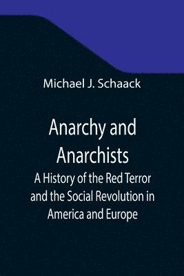 Michael J Schaack - Anarchy and Anarchists; A History of the Red Terror and the Social Revolution in America and Europe; Communism, Socialism, and Nihilism in Doctrine and in Deed; The Chicago Haymarket Conspiracy and the Detection and Trial of the Conspirators, Häftad. Tillgänglighet: Lägg i varukorg