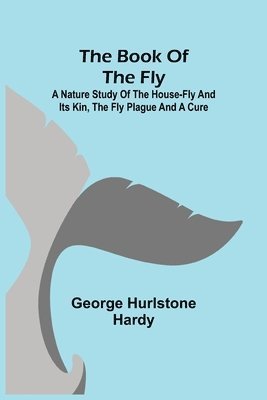 George Hurlstone Hardy - Book of the Fly; A nature study of the house-fly and its kin, the fly plague and a cure, Häftad