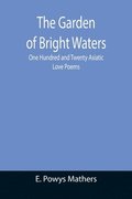 Garden of Bright Waters; One Hundred and Twenty Asiatic Love Poems