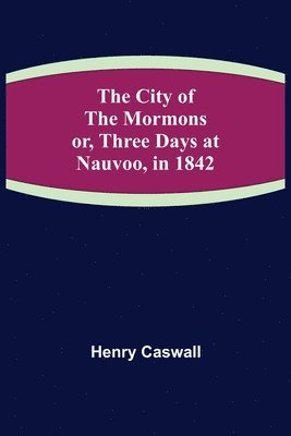 Henry Caswall - City of the Mormons; or, Three Days at Nauvoo, in 1842, Häftad. Tillgänglighet: Lägg i varukorg