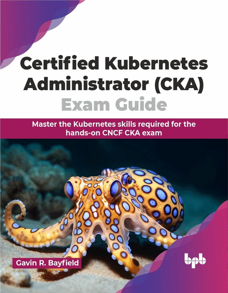 Gavin R. Bayfield - Certified Kubernetes Administrator (CKA) Exam Guide, Häftad