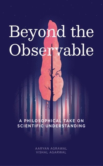 Vishal Agarwal, Aaryan Agrawal - Beyond the Observable: A Philosophical Take on Scientific Understanding, E-bok