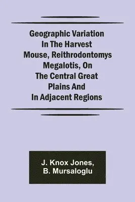 J Knox Jones, B Mursaloglu - Geographic Variation in the Harvest Mouse, Reithrodontomys megalotis, On the Central Great Plains And in Adjacent Regions, Häftad. Tillgänglighet: Lägg i varukorg