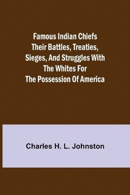 Charles H L Johnston - Famous Indian Chiefs Their Battles, Treaties, Sieges, and Struggles with the Whites for the Possession of America, Häftad
