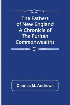 Fathers of New England A Chronicle of the Puritan Commonwealths