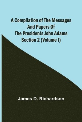 Compilation of the Messages and Papers of the Presidents Section 2 (Volume I) John Adams