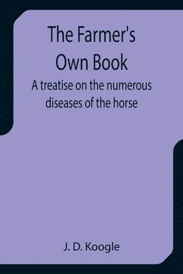 J D Koogle - Farmer's Own Book A treatise on the numerous diseases of the horse, Häftad. Tillgänglighet: Lägg i varukorg